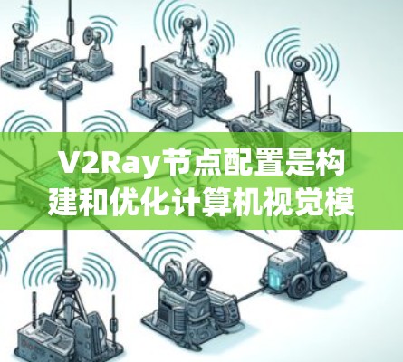 V2Ray节点配置是构建和优化计算机视觉模型的关键步骤,以下是详细的配置方法 V2Ray节点配置是构建和优化计算机视觉模型的关键步骤,以下是详细的配置方法