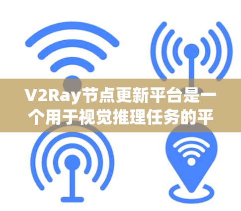 V2Ray节点更新平台是一个用于视觉推理任务的平台,通过节点结构和更新机制实现模型训练和推理。以下是对其核心功能的详细解释 V2Ray节点更新平台是一个用于视觉推理任务的平台,通过节点结构和更新机制实现模型训练和推理。以下是对其核心功能的详细解释