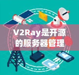 V2Ray是开源的服务器管理工具，旨在帮助开发者和管理员管理服务器。以下是关于V2Ray服务器管理的详细步骤