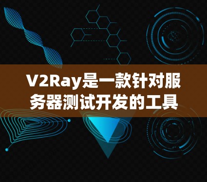V2Ray是一款针对服务器测试开发的工具,用于支持开发者团队进行服务器功能、性能、稳定性、网络和安全性测试。以下是详细的步骤指南,帮助您使用V2Ray进行测试 V2Ray是一款针对服务器测试开发的工具,用于支持开发者团队进行服务器功能、性能、稳定性、网络和安全性测试。以下是详细的步骤指南,帮助您使用V2Ray进行测试