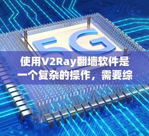 使用V2Ray翻墙软件是一个复杂的操作,需要综合考虑设备、网络环境和配置。以下是一些步骤性的建议,帮助您更好地使用V2Ray 使用V2Ray翻墙软件是一个复杂的操作,需要综合考虑设备、网络环境和配置。以下是一些步骤性的建议,帮助您更好地使用V2Ray