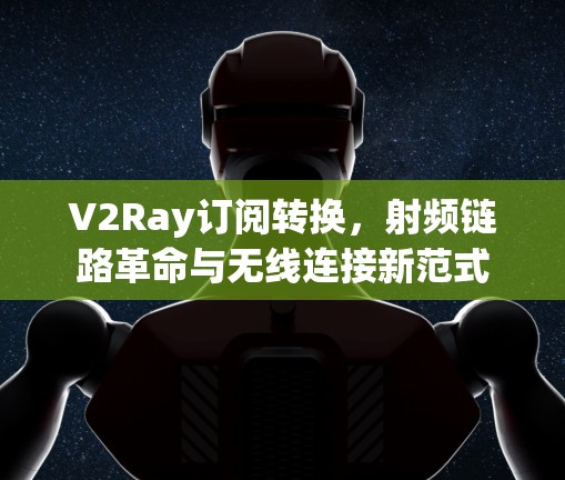 V2Ray订阅转换，射频链路革命与无线连接新范式