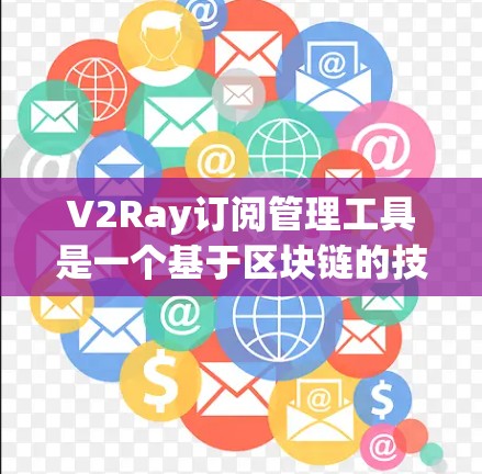V2Ray订阅管理工具是一个基于区块链的技术工具，旨在帮助用户管理订阅内容，如订阅不同的内容或产品。以下是使用V2Ray订阅管理工具的步骤和功能概述