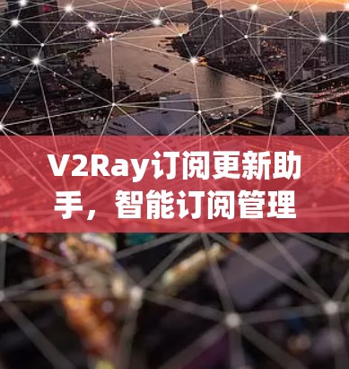 V2Ray订阅更新助手,智能订阅管理的未来解决方案 V2Ray订阅更新助手,智能订阅管理的未来解决方案