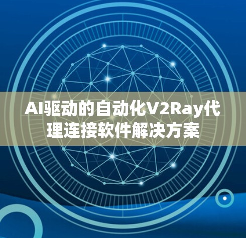 AI驱动的自动化V2Ray代理连接软件解决方案 AI驱动的自动化V2Ray代理连接软件解决方案