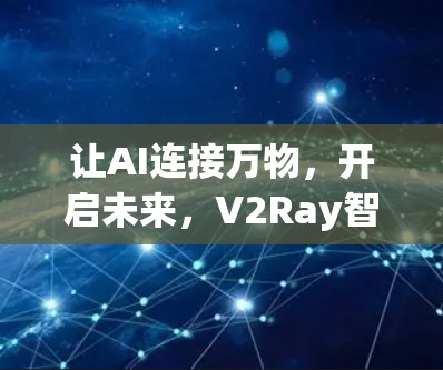 让AI连接万物,开启未来,V2Ray智能设备与AI深度联接 让AI连接万物,开启未来,V2Ray智能设备与AI深度联接