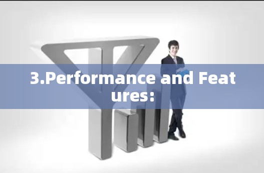 3.Performance and Features: 3.Performance and Features: