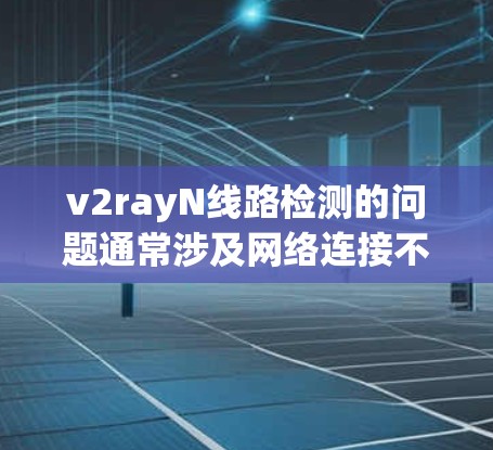 v2rayN线路检测的问题通常涉及网络连接不稳定、数据丢失、延迟过长、性能下降等。以下是一些常见的检测方法和步骤,帮助你排查和解决问题 v2rayN线路检测的问题通常涉及网络连接不稳定、数据丢失、延迟过长、性能下降等。以下是一些常见的检测方法和步骤,帮助你排查和解决问题