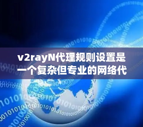 v2rayN代理规则设置是一个复杂但专业的网络代理技术,用于在云环境中管理IP地址和NAT技术。以下是对v2rayN代理规则设置的详细分析 v2rayN代理规则设置是一个复杂但专业的网络代理技术,用于在云环境中管理IP地址和NAT技术。以下是对v2rayN代理规则设置的详细分析