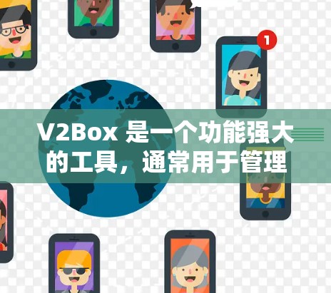 V2Box 是一个功能强大的工具,通常用于管理设备、备份文件、监控日志等。如果你是想了解 V2Box 的最新版本,以下是一些关键信息和更新点 V2Box 是一个功能强大的工具,通常用于管理设备、备份文件、监控日志等。如果你是想了解 V2Box 的最新版本,以下是一些关键信息和更新点
