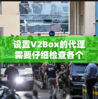 设置V2Box的代理需要仔细检查各个部分的配置,确保配置文件完整、配置项正确、防火墙设置合理,安全配置到位。以下是详细步骤和注意事项 设置V2Box的代理需要仔细检查各个部分的配置,确保配置文件完整、配置项正确、防火墙设置合理,安全配置到位。以下是详细步骤和注意事项