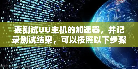 要测试UU主机的加速器，并记录测试结果，可以按照以下步骤进行