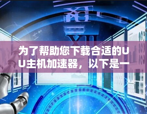 为了帮助您下载合适的UU主机加速器,以下是一些步骤和建议 为了帮助您下载合适的UU主机加速器,以下是一些步骤和建议