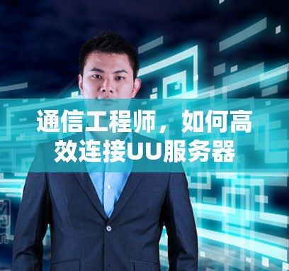 通信工程师，如何高效连接UU服务器