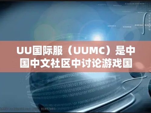 UU国际服(UUMC)是中国中文社区中讨论游戏国际化的部分,提供了一个交流和讨论玩家体验的平台。关于加速的问题,通常可以理解为提升游戏加载速度或优化游戏功能的响应速度 UU国际服(UUMC)是中国中文社区中讨论游戏国际化的部分,提供了一个交流和讨论玩家体验的平台。关于加速的问题,通常可以理解为提升游戏加载速度或优化游戏功能的响应速度