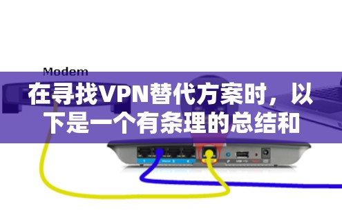 在寻找VPN替代方案时,以下是一个有条理的总结和建议 在寻找VPN替代方案时,以下是一个有条理的总结和建议