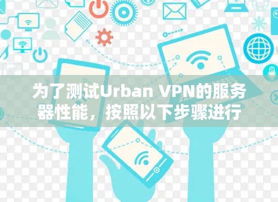 为了测试Urban VPN的服务器性能,按照以下步骤进行 为了测试Urban VPN的服务器性能,按照以下步骤进行