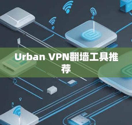 Urban VPN翻墙工具推荐 Urban VPN翻墙工具推荐