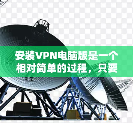 安装VPN电脑版是一个相对简单的过程,只要你掌握了基本的步骤和安全注意事项,应该能够顺利安装和使用。以下是一些步骤指南,帮助你轻松安装VPN 安装VPN电脑版是一个相对简单的过程,只要你掌握了基本的步骤和安全注意事项,应该能够顺利安装和使用。以下是一些步骤指南,帮助你轻松安装VPN