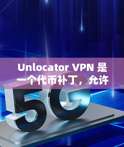 Unlocator VPN 是一个代币补丁,允许用户通过代币来找真正的VPN服务。如果你想替代这个工具,可以考虑以下几种替代方案 Unlocator VPN 是一个代币补丁,允许用户通过代币来找真正的VPN服务。如果你想替代这个工具,可以考虑以下几种替代方案