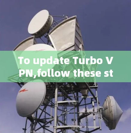 To update Turbo VPN,follow these steps: To update Turbo VPN,follow these steps: