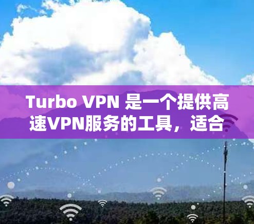 Turbo VPN 是一个提供高速VPN服务的工具，适合需要快速连接互联网的用户。以下是使用Turbo VPN的步骤和注意事项