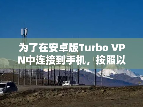 为了在安卓版Turbo VPN中连接到手机，按照以下步骤进行操作