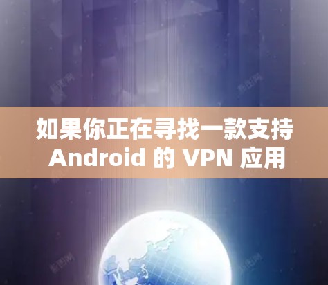 如果你正在寻找一款支持 Android 的 VPN 应用，可以考虑以下选项