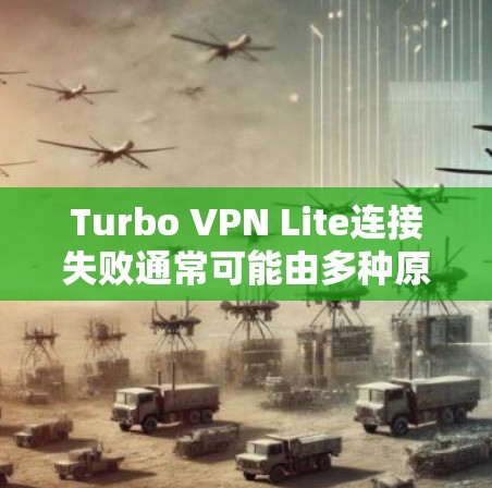 Turbo VPN Lite连接失败通常可能由多种原因导致，以下是一些常见的解决方法