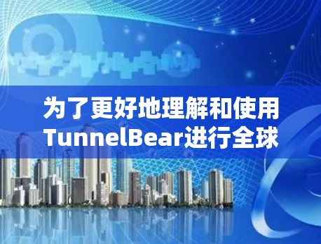 为了更好地理解和使用TunnelBear进行全球网络测试,以下是一个分步骤的指南,帮助你逐步掌握该工具的使用方法和效果 为了更好地理解和使用TunnelBear进行全球网络测试,以下是一个分步骤的指南,帮助你逐步掌握该工具的使用方法和效果