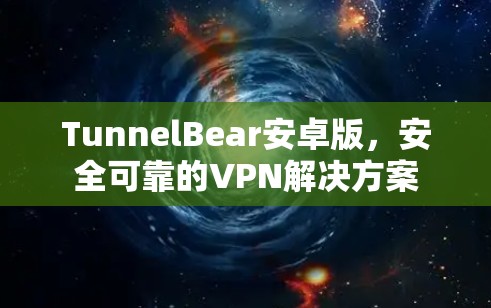 TunnelBear安卓版,安全可靠的VPN解决方案 TunnelBear安卓版,安全可靠的VPN解决方案