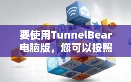 要使用TunnelBear电脑版，您可以按照以下步骤进行