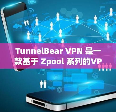 TunnelBear VPN 是一款基于 Zpool 系列的VPN工具，专为安卓用户设计，提供高效、安全的网络访问体验。以下是关于 tunnelBear VPN 的详细信息，供您参考