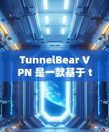 TunnelBear VPN 是一款基于 tunnel 的VPN工具，旨在提供稳定且安全的网络连接。以下是对 TunnelBear VPN 线路质量测试的详细分析