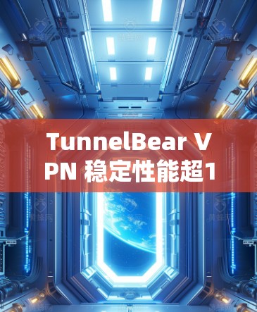 TunnelBear VPN 稳定性能超1+ TunnelBear VPN 稳定性能超1+
