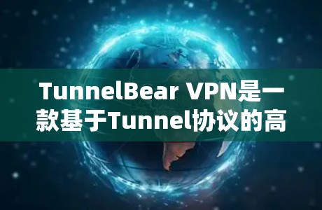 TunnelBear VPN是一款基于Tunnel协议的高效、安全和灵活的VPN软件,适合需要管理多个IP用户或管理高度安全环境的用户。以下是其主要特点和优势 TunnelBear VPN是一款基于Tunnel协议的高效、安全和灵活的VPN软件,适合需要管理多个IP用户或管理高度安全环境的用户。以下是其主要特点和优势