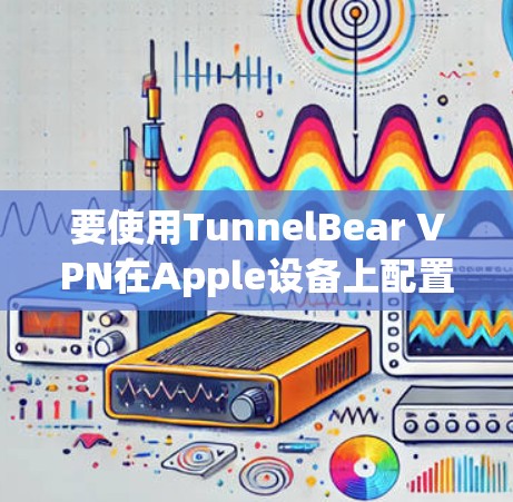 要使用TunnelBear VPN在Apple设备上配置,您可以按照以下步骤进行 要使用TunnelBear VPN在Apple设备上配置,您可以按照以下步骤进行