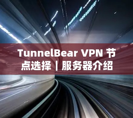 TunnelBear VPN 节点选择|服务器介绍 TunnelBear VPN 节点选择|服务器介绍