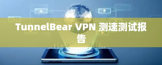 TunnelBear VPN 测速测试报告 TunnelBear VPN 测速测试报告