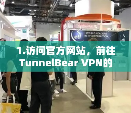 1.访问官方网站,前往TunnelBear VPN的官方网站,通常可以通过官方网站的下载页面找到最新版本的客户端 1.访问官方网站,前往TunnelBear VPN的官方网站,通常可以通过官方网站的下载页面找到最新版本的客户端