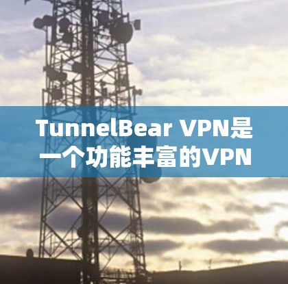 TunnelBear VPN是一个功能丰富的VPN软件,适合远程访问服务器、文件下载和在线游戏等需求。以下是获取最新版本的步骤和建议 TunnelBear VPN是一个功能丰富的VPN软件,适合远程访问服务器、文件下载和在线游戏等需求。以下是获取最新版本的步骤和建议