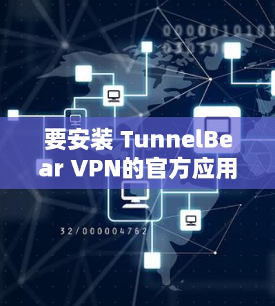 要安装 TunnelBear VPN的官方应用，您可以按照以下步骤操作
