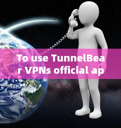 To use TunnelBear VPNs official app,follow these organized steps: To use TunnelBear VPNs official app,follow these organized steps: