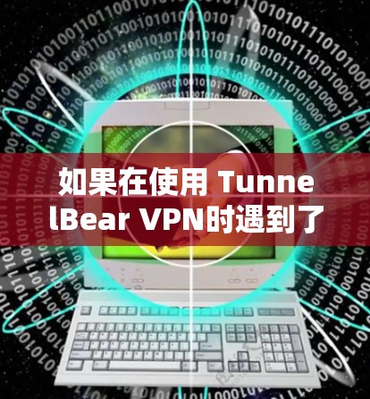如果在使用 TunnelBear VPN时遇到了更新失败的问题,可以按照以下步骤进行排查和解决 如果在使用 TunnelBear VPN时遇到了更新失败的问题,可以按照以下步骤进行排查和解决