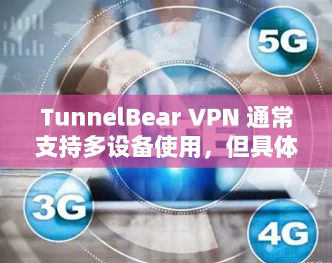 TunnelBear VPN 通常支持多设备使用,但具体情况取决于具体的设置和使用场景。以下是一些关键点和建议,帮助您理解如何使用 TunnelBear VPN 多设备 TunnelBear VPN 通常支持多设备使用,但具体情况取决于具体的设置和使用场景。以下是一些关键点和建议,帮助您理解如何使用 TunnelBear VPN 多设备