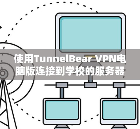 使用TunnelBear VPN电脑版连接到学校的服务器需要遵循以下步骤 使用TunnelBear VPN电脑版连接到学校的服务器需要遵循以下步骤