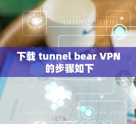下载 tunnel bear VPN 的步骤如下