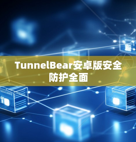 TunnelBear安卓版安全防护全面 TunnelBear安卓版安全防护全面