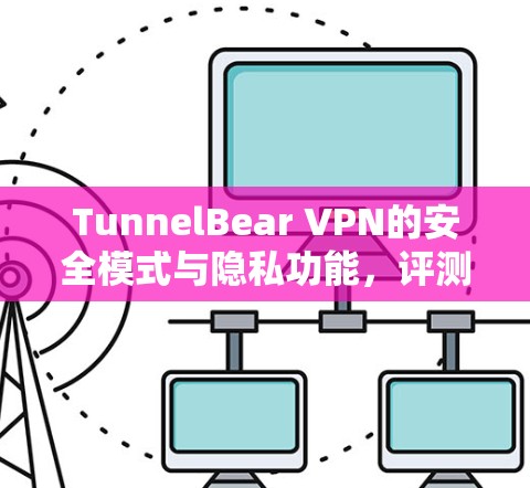 TunnelBear VPN的安全模式与隐私功能，评测与展望
