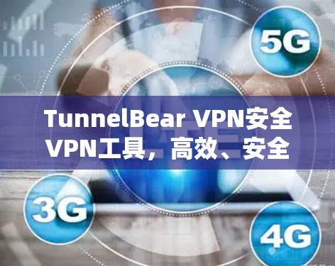 TunnelBear VPN安全VPN工具,高效、安全且易于使用的通信工程师专用解决方案 TunnelBear VPN安全VPN工具,高效、安全且易于使用的通信工程师专用解决方案
